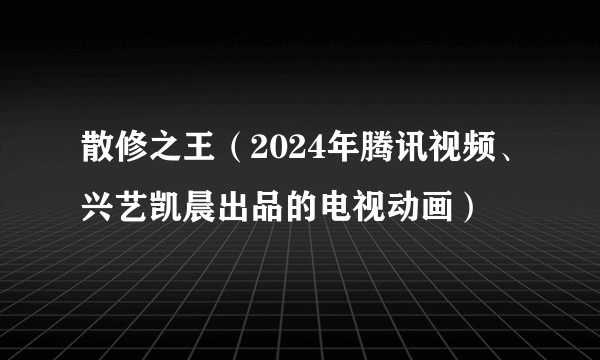 散修之王（2024年腾讯视频、兴艺凯晨出品的电视动画）