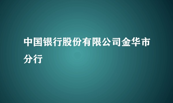 中国银行股份有限公司金华市分行