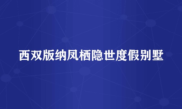 西双版纳凤栖隐世度假别墅