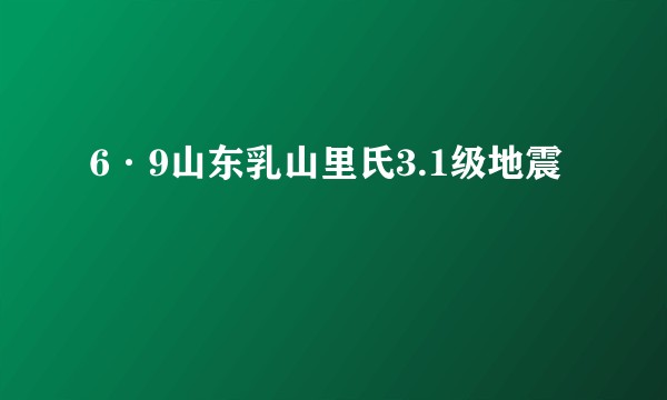 6·9山东乳山里氏3.1级地震