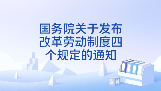 国务院关于发布改革劳动制度四个规定的通知