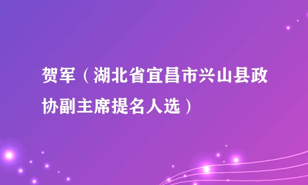 贺军（湖北省宜昌市兴山县政协副主席提名人选）