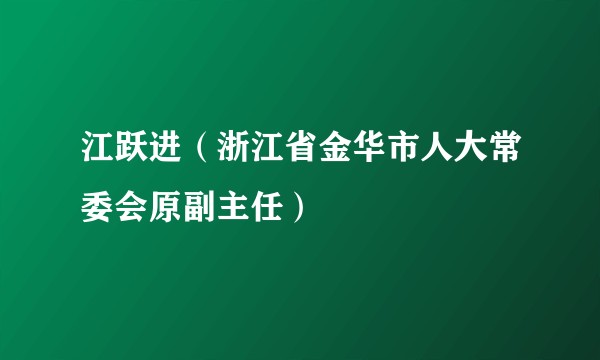 江跃进（浙江省金华市人大常委会原副主任）