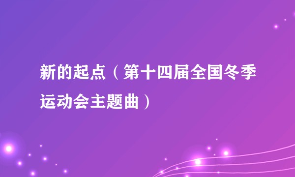 新的起点(第十四届全国冬季运动会主题曲)