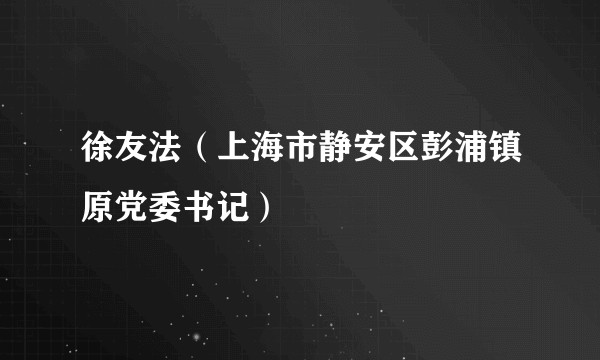徐友法（上海市静安区彭浦镇原党委书记）