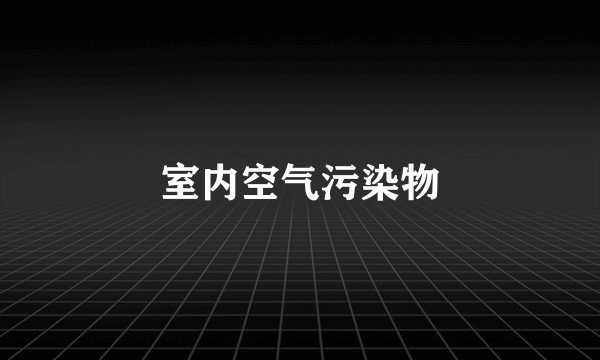 室内空气污染物