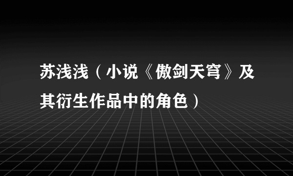 苏浅浅（小说《傲剑天穹》及其衍生作品中的角色）