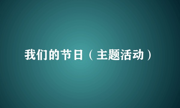 我们的节日(主题活动)