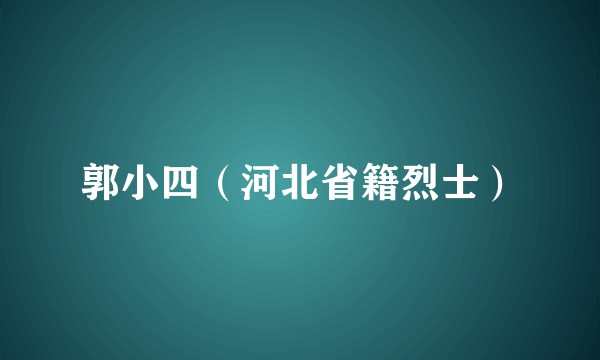 郭小四（河北省籍烈士）