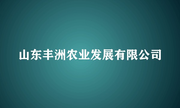 山东丰洲农业发展有限公司