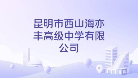 昆明市西山海亦丰高级中学有限公司