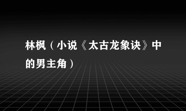林枫（小说《太古龙象诀》中的男主角）