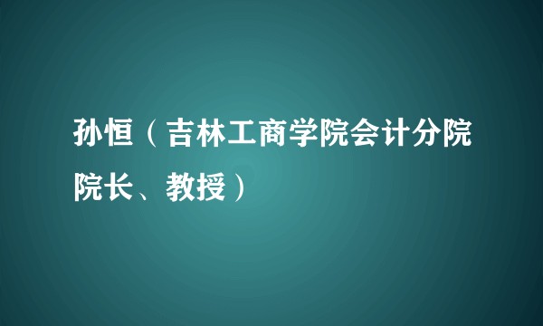 孙恒（吉林工商学院会计分院院长、教授）