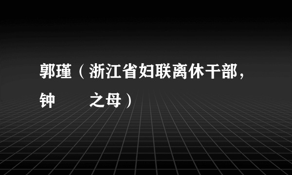 郭瑾(浙江省妇联离休干部,钟睒睒之母)