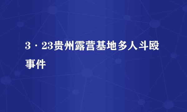 3·23贵州露营基地多人斗殴事件