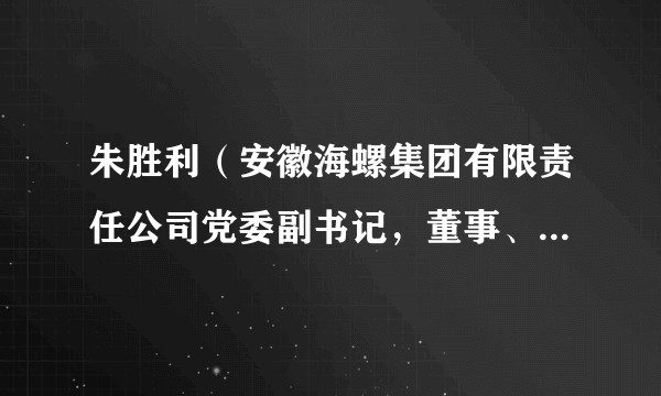 朱胜利（安徽海螺集团有限责任公司党委副书记，董事、总经理）