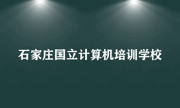石家庄国立计算机培训学校