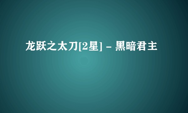 龙跃之太刀[2星] - 黑暗君主
