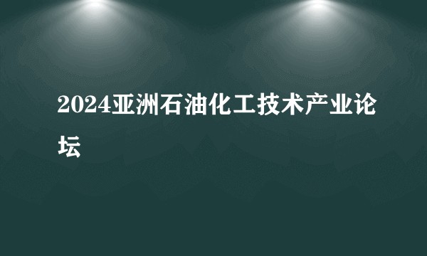 2024亚洲石油化工技术产业论坛