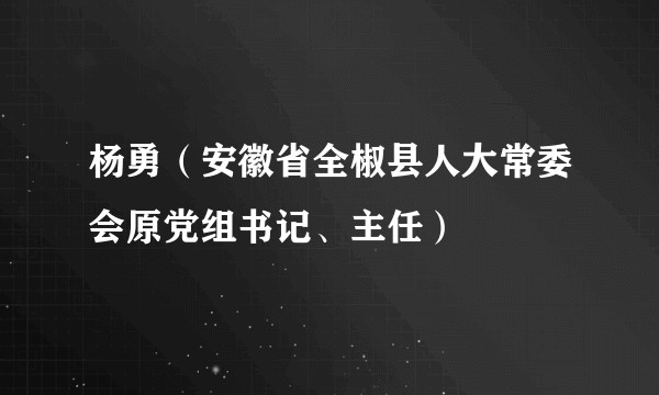 杨勇（安徽省全椒县人大常委会原党组书记、主任）