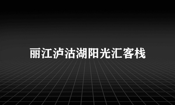 丽江泸沽湖阳光汇客栈