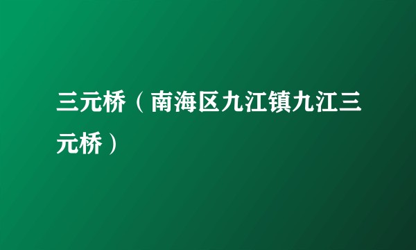 三元桥(南海区九江镇九江三元桥)