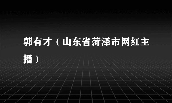 郭有才（山东省菏泽市网红主播）