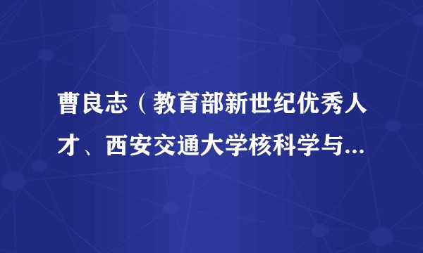 曹良志（教育部新世纪优秀人才、西安交通大学核科学与技术学院教授）
