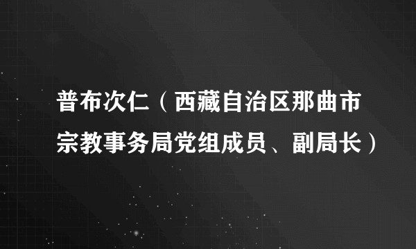 普布次仁(西藏自治区那曲市宗教事务局党组成员、副局长)