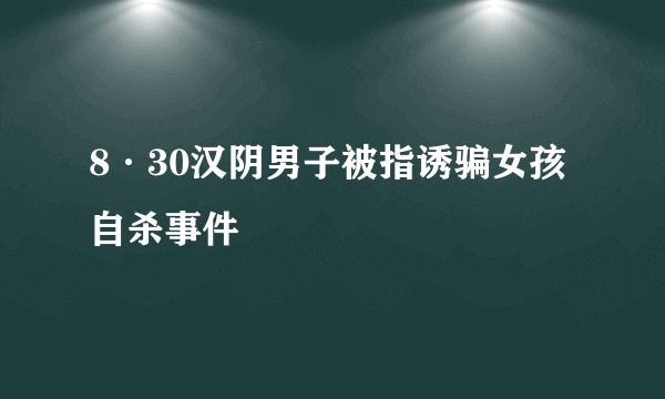 8·30汉阴男子被指诱骗女孩自杀事件