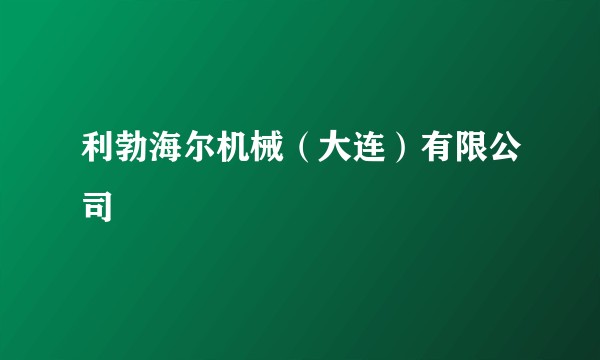 利勃海尔机械（大连）有限公司