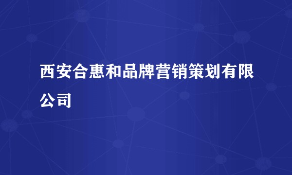 西安合惠和品牌营销策划有限公司