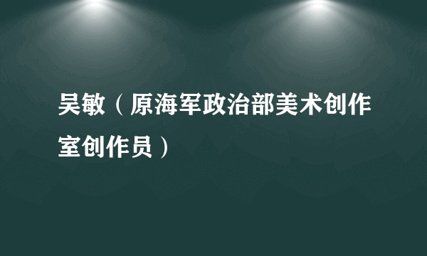 吴敏（原海军政治部美术创作室创作员）