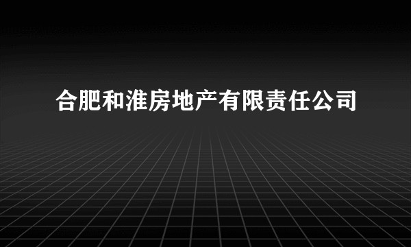 合肥和淮房地产有限责任公司