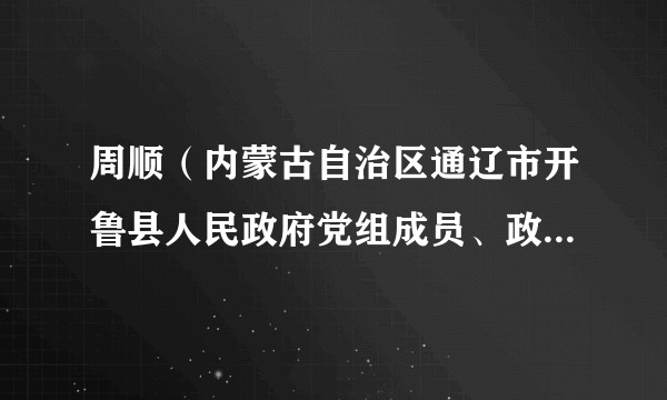 周顺(内蒙古自治区通辽市开鲁县人民政府党组成员、政府副县长、农牧局局长)
