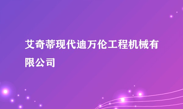 艾奇蒂现代迪万伦工程机械有限公司