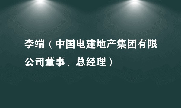 李端（中国电建地产集团有限公司董事、总经理）