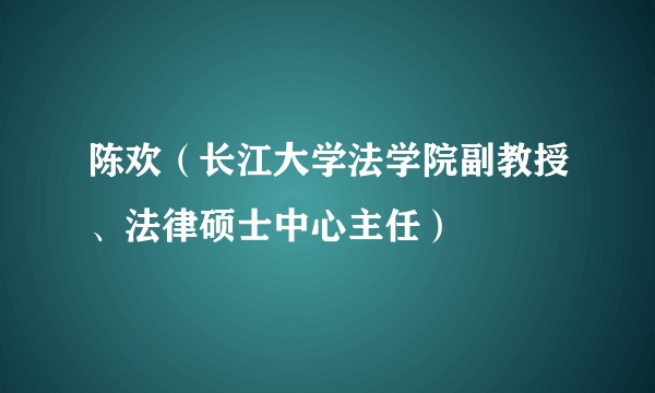 陈欢（长江大学法学院副教授、法律硕士中心主任）