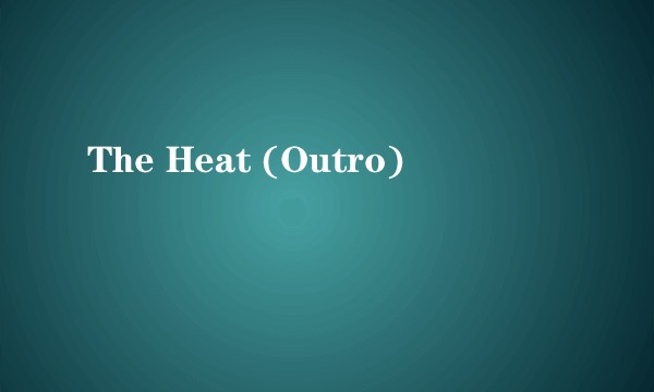 The Heat (Outro)