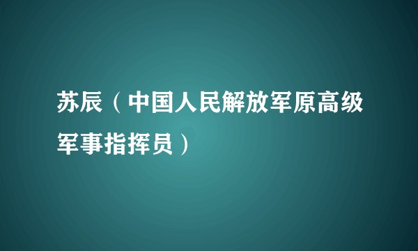 苏辰（中国人民解放军原高级军事指挥员）