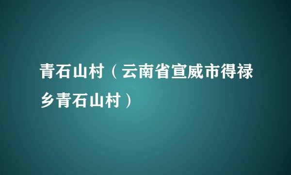青石山村（云南省宣威市得禄乡青石山村）