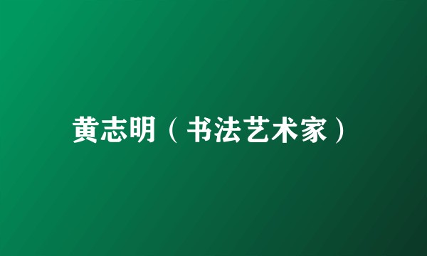 黄志明(书法艺术家)
