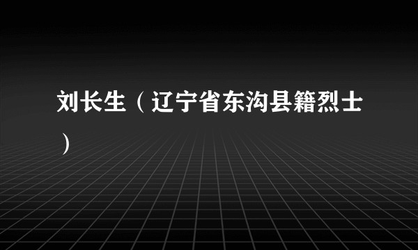 刘长生（辽宁省东沟县籍烈士）