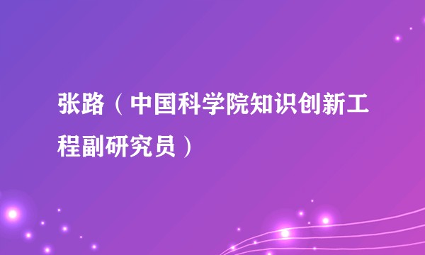 张路(中国科学院知识创新工程副研究员)