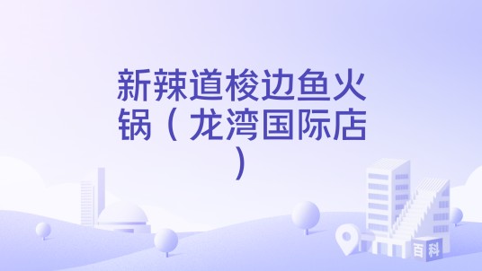 新辣道梭边鱼火锅（龙湾国际店）