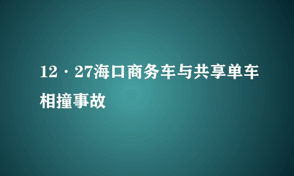 12·27海口商务车与共享单车相撞事故
