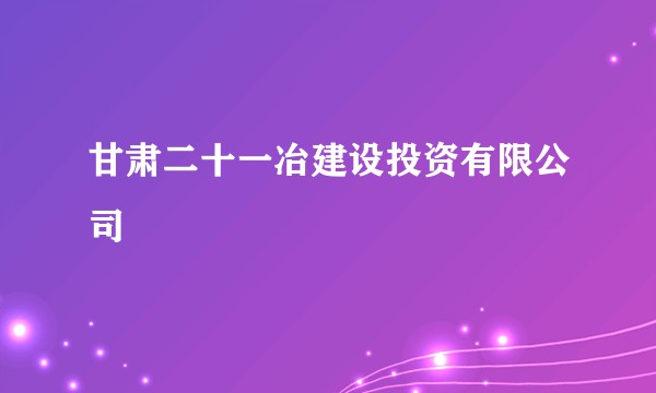 甘肃二十一冶建设投资有限公司