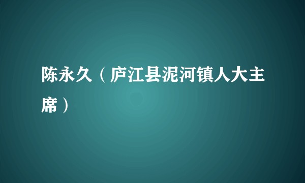 陈永久（庐江县泥河镇人大主席）