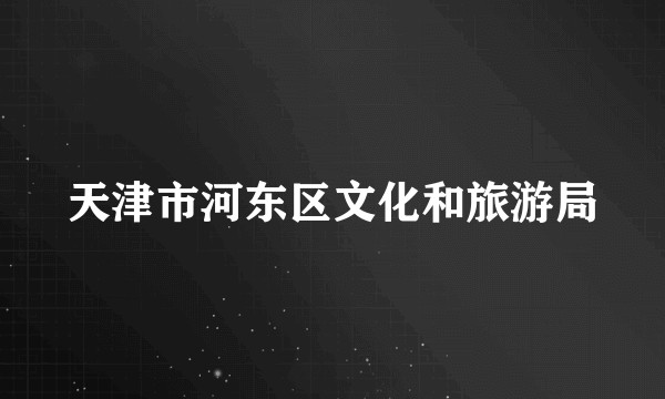 天津市河东区文化和旅游局
