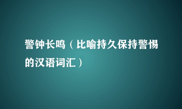 警钟长鸣（比喻持久保持警惕的汉语词汇）